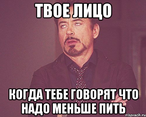 твое лицо когда тебе говорят что надо меньше пить, Мем твое выражение лица