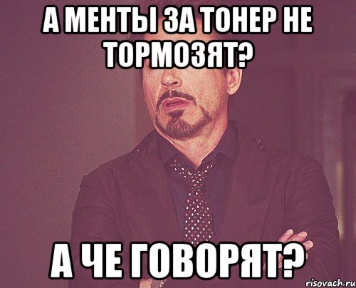 а менты за тонер не тормозят? а че говорят?, Мем твое выражение лица