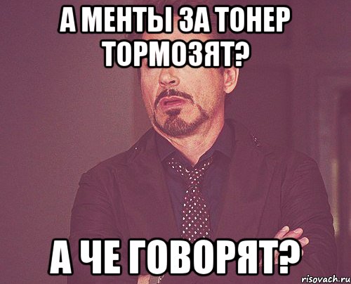 а менты за тонер тормозят? а че говорят?, Мем твое выражение лица