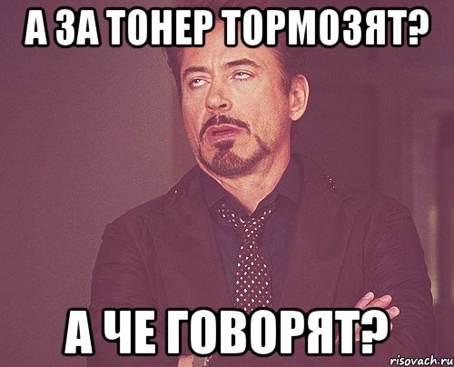 а за тонер тормозят? а че говорят?, Мем твое выражение лица