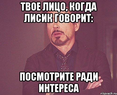 твое лицо, когда лисик говорит: посмотрите ради интереса, Мем твое выражение лица