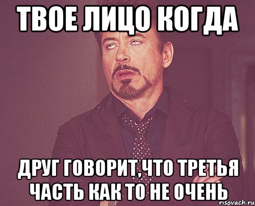 твое лицо когда друг говорит,что третья часть как то не очень, Мем твое выражение лица