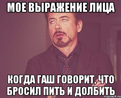 мое выражение лица когда гаш говорит, что бросил пить и долбить, Мем твое выражение лица