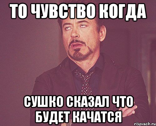 то чувство когда сушко сказал что будет качатся, Мем твое выражение лица