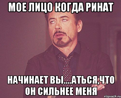 мое лицо когда ринат начинает вы....аться,что он сильнее меня, Мем твое выражение лица