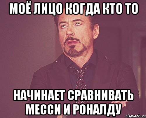 моё лицо когда кто то начинает сравнивать месси и роналду, Мем твое выражение лица