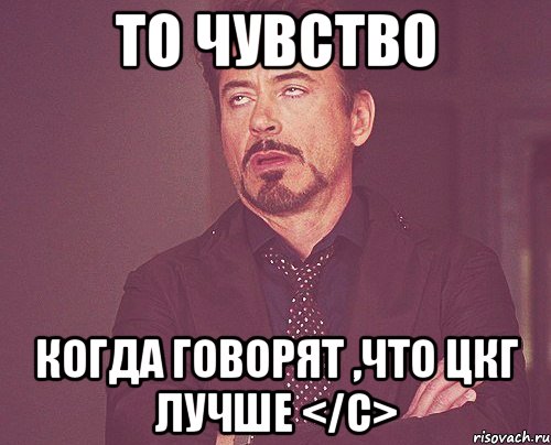 то чувство когда говорят ,что цкг лучше </с>, Мем твое выражение лица