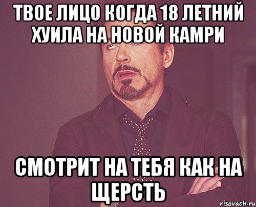 твое лицо когда 18 летний хуила на новой камри смотрит на тебя как на щерсть, Мем твое выражение лица