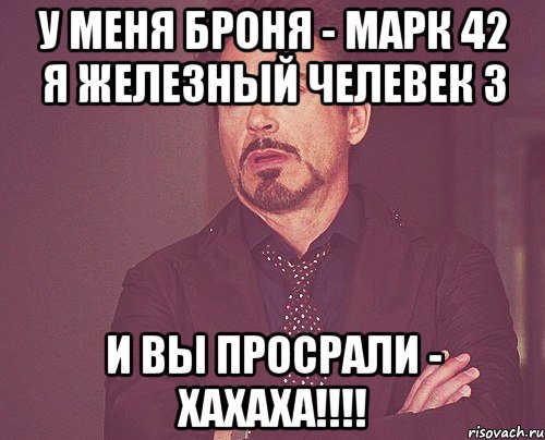 у меня броня - марк 42 я железный челевек 3 и вы просрали - хахаха!!!, Мем твое выражение лица