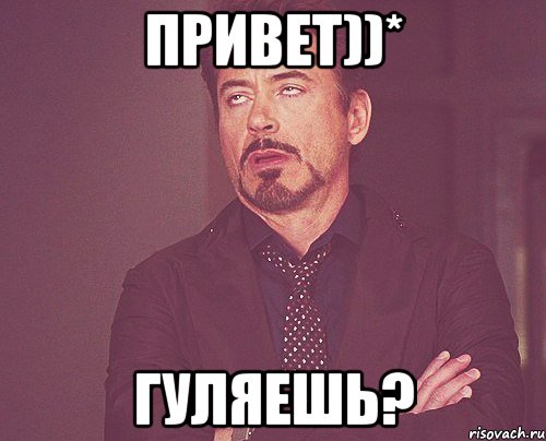 привет))* гуляешь?, Мем твое выражение лица