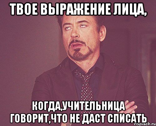 твое выражение лица, когда,учительница говорит,что не даст списать, Мем твое выражение лица