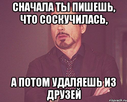 сначала ты пишешь, что соскучилась, а потом удаляешь из друзей, Мем твое выражение лица