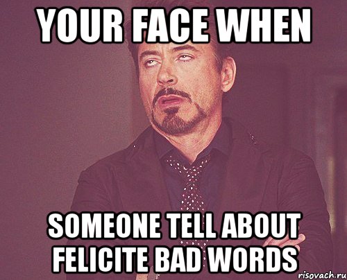 your face when someone tell about felicite bad words, Мем твое выражение лица