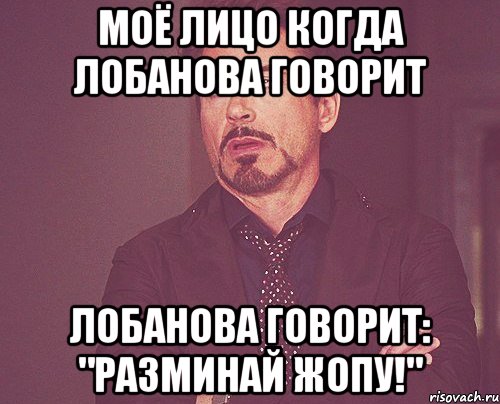 моё лицо когда лобанова говорит лобанова говорит: "разминай жопу!", Мем твое выражение лица