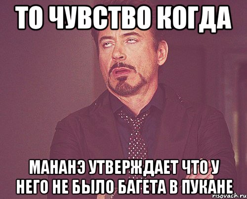 то чувство когда мананэ утверждает что у него не было багета в пукане, Мем твое выражение лица