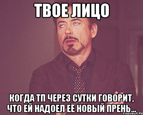 твое лицо когда тп через сутки говорит, что ей надоел её новый прень..., Мем твое выражение лица