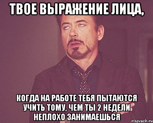 твое выражение лица, когда на работе тебя пытаются учить тому, чем ты 2 недели неплохо занимаешься, Мем твое выражение лица