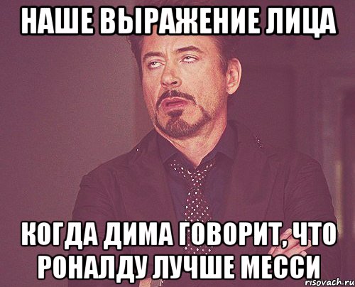 наше выражение лица когда дима говорит, что роналду лучше месси, Мем твое выражение лица