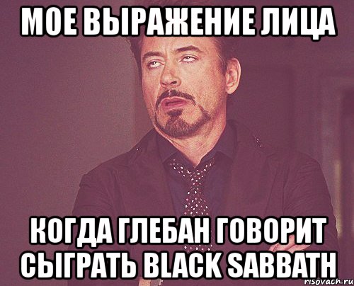 мое выражение лица когда глебан говорит сыграть black sabbath, Мем твое выражение лица