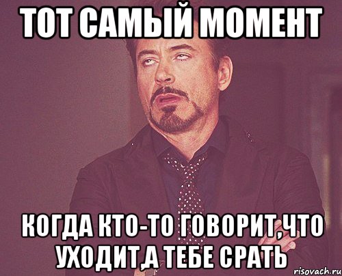 тот самый момент когда кто-то говорит,что уходит,а тебе срать, Мем твое выражение лица