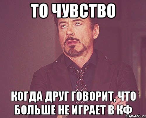 то чувство когда друг говорит, что больше не играет в кф, Мем твое выражение лица