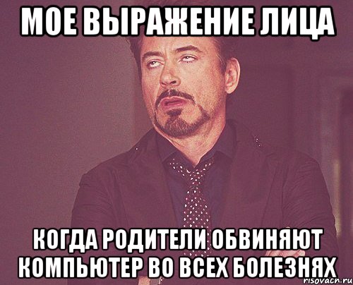 мое выражение лица когда родители обвиняют компьютер во всех болезнях, Мем твое выражение лица