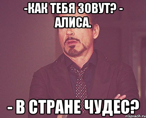 -как тебя зовут? - алиса. - в стране чудес?, Мем твое выражение лица