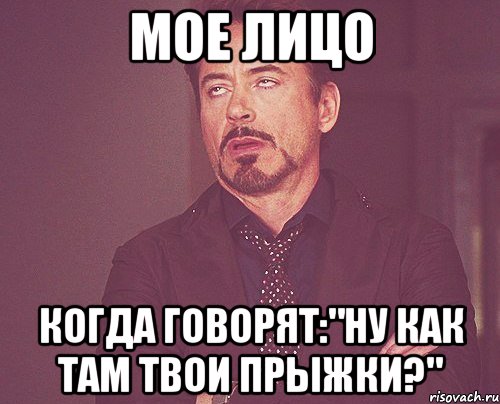 мое лицо когда говорят:"ну как там твои прыжки?", Мем твое выражение лица