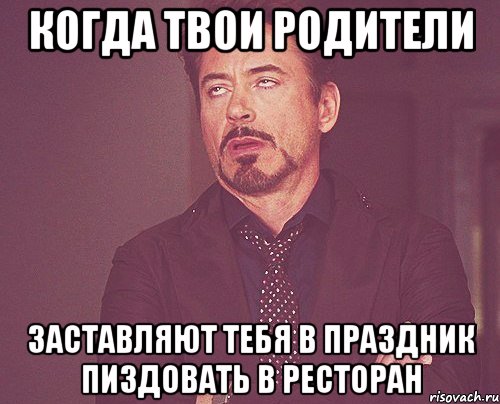 когда твои родители заставляют тебя в праздник пиздовать в ресторан, Мем твое выражение лица