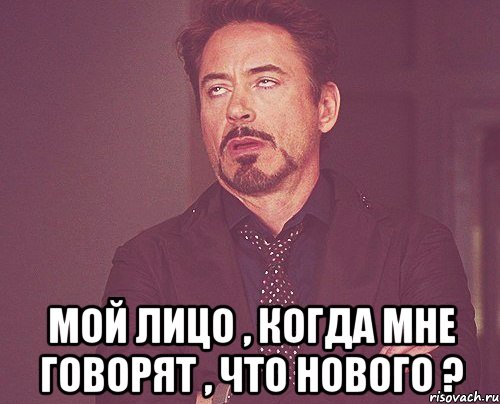  мой лицо , когда мне говорят , что нового ?, Мем твое выражение лица