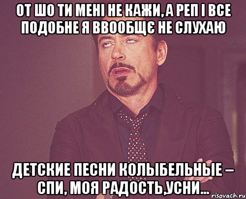 от шо ти мені не кажи, а реп і все подобне я ввообщє не слухаю детские песни колыбельные – спи, моя радость,усни..., Мем твое выражение лица