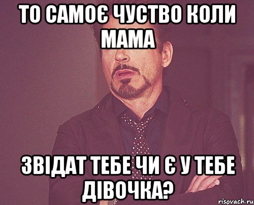 то самоє чуство коли мама звідат тебе чи є у тебе дівочка?, Мем твое выражение лица