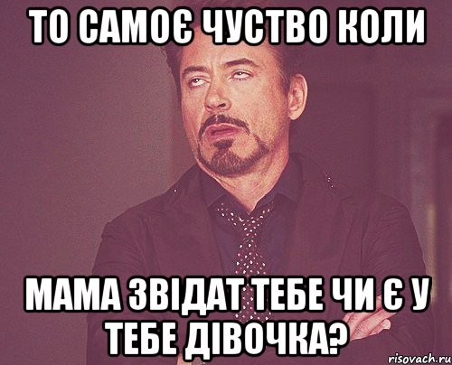 то самоє чуство коли мама звідат тебе чи є у тебе дівочка?, Мем твое выражение лица