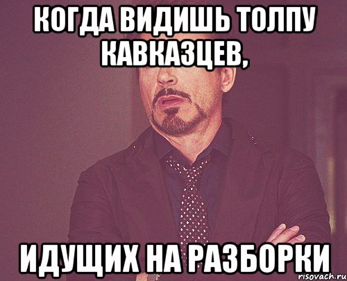 когда видишь толпу кавказцев, идущих на разборки, Мем твое выражение лица