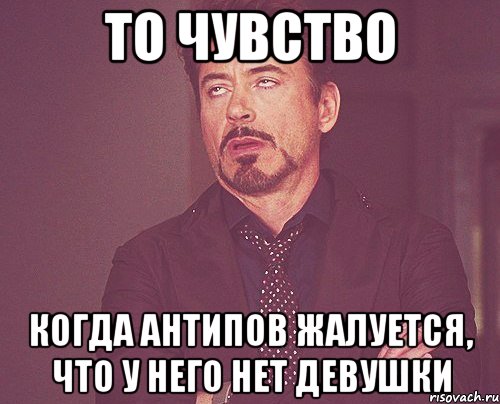 то чувство когда антипов жалуется, что у него нет девушки, Мем твое выражение лица