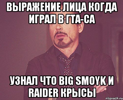 выражение лица когда играл в гта-са узнал что big smoyk и raider крысы, Мем твое выражение лица