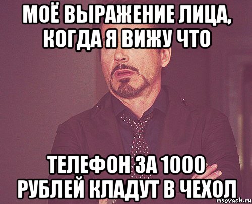 моё выражение лица, когда я вижу что телефон за 1000 рублей кладут в чехол, Мем твое выражение лица