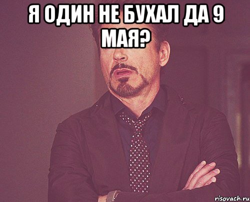 я один не бухал да 9 мая? , Мем твое выражение лица