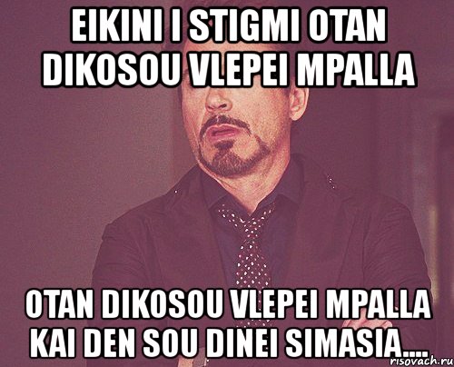 eikini i stigmi otan dikosou vlepei mpalla otan dikosou vlepei mpalla kai den sou dinei simasia...., Мем твое выражение лица