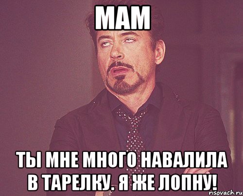 мам ты мне много навалила в тарелку. я же лопну!, Мем твое выражение лица