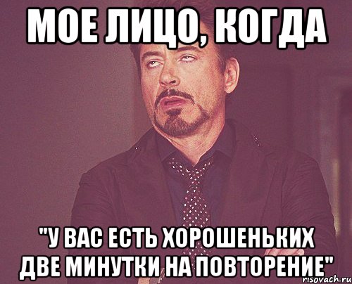 мое лицо, когда "у вас есть хорошеньких две минутки на повторение", Мем твое выражение лица