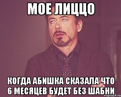 мое лиццо когда абишка сказала что 6 месяцев будет без шабни, Мем твое выражение лица