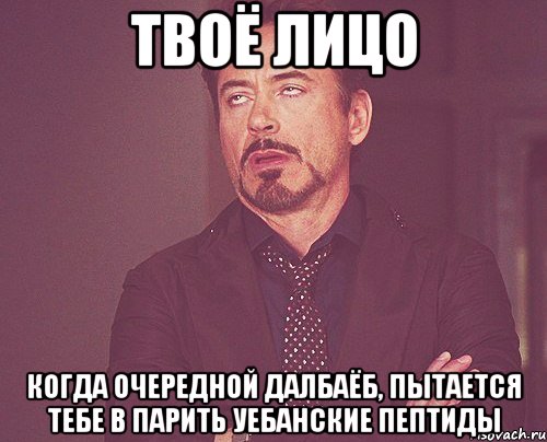 твоё лицо когда очередной далбаёб, пытается тебе в парить уебанские пептиды, Мем твое выражение лица