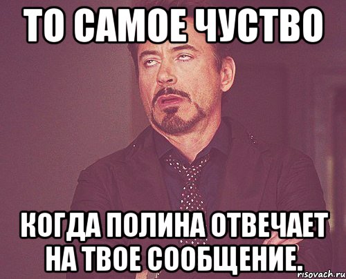 то самое чуство когда полина отвечает на твое сообщение., Мем твое выражение лица