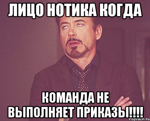 лицо нотика когда команда не выполняет приказы!!!, Мем твое выражение лица