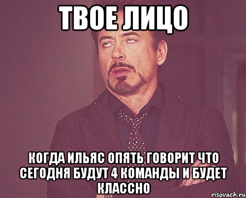 твое лицо когда ильяс опять говорит что сегодня будут 4 команды и будет классно, Мем твое выражение лица