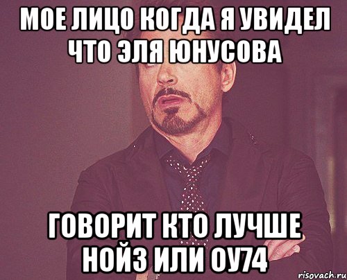 мое лицо когда я увидел что эля юнусова говорит кто лучше нойз или оу74, Мем твое выражение лица