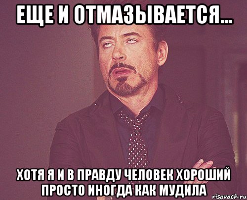 еще и отмазывается... хотя я и в правду человек хороший просто иногда как мудила, Мем твое выражение лица