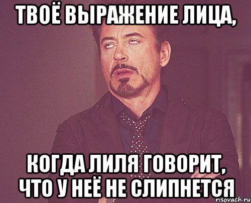 твоё выражение лица, когда лиля говорит, что у неё не слипнется, Мем твое выражение лица