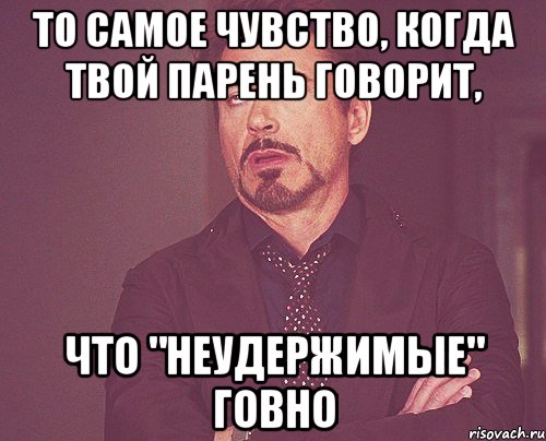 то самое чувство, когда твой парень говорит, что "неудержимые" говно, Мем твое выражение лица